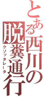 とある西川の脱糞通行（クソッタレータ）