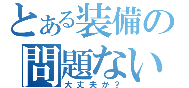 とある装備の問題ない（大丈夫か？）