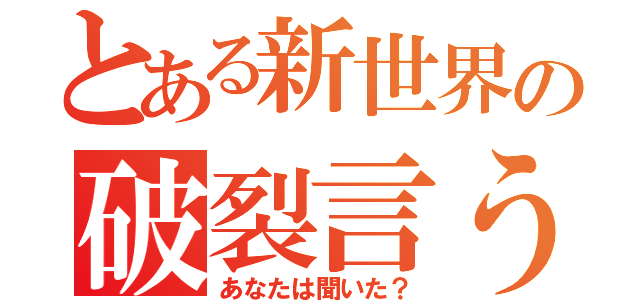 とある新世界の破裂言う（あなたは聞いた？）