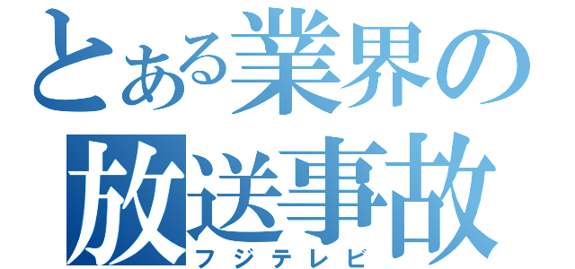 とある業界の放送事故（フジテレビ）