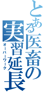 とある医畜の実習延長（オーバーワーク）