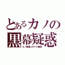 とあるカノの黒幕疑惑（カノ黒幕とかマジ俺得）