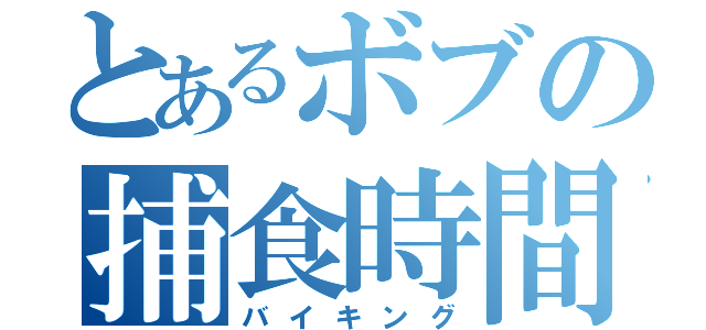 とあるボブの捕食時間（バイキング）