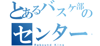 とあるバスケ部のセンター（Ｒｅｂｏｕｎｄ Ｋｉｎｇ）