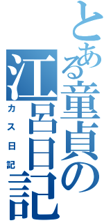 とある童貞の江呂日記（カス日記）