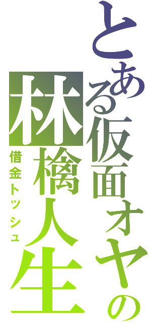 とある仮面オヤジの林檎人生（借金トッシュ）