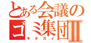 とある会議のゴミ集団Ⅱ（キチガイ）