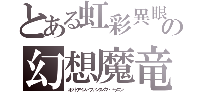 とある虹彩異眼の幻想魔竜（オッドアイズ・ファンタズマ・ドラゴン　）