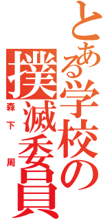 とある学校の撲滅委員（森下 周）