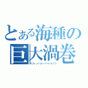 とある海種の巨大渦巻（スプレッドオーバードライブ）