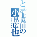 とある北桑田の小畠広也（いらこの天才）