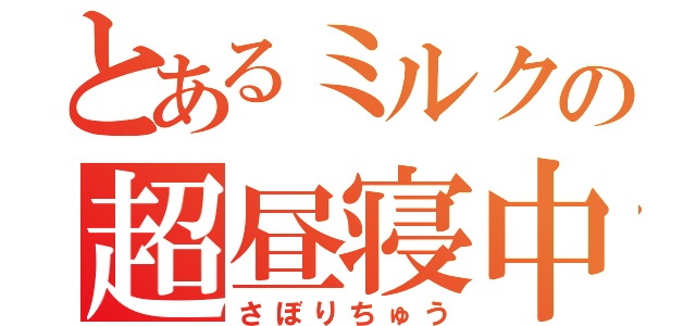 とあるミルクの超昼寝中（さぼりちゅう）