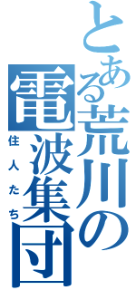 とある荒川の電波集団（住人たち）