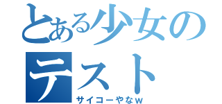 とある少女のテスト（サイコーやなｗ）