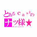 とあるｃａｓ主のナツ様★（＠ｔｕｋｉｇａｍｉ４３）