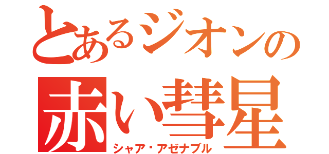 とあるジオンの赤い彗星（シャア•アゼナブル）