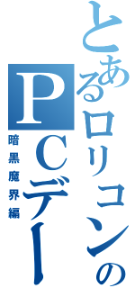 とあるロリコンのＰＣデータⅡ（暗黒魔界編）