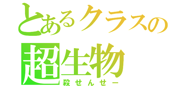 とあるクラスの超生物（殺せんせー）