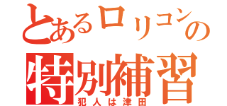 とあるロリコンの特別補習（犯人は津田）