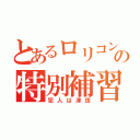 とあるロリコンの特別補習（犯人は津田）