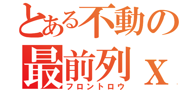 とある不動の最前列ｘ２（フロントロウ）