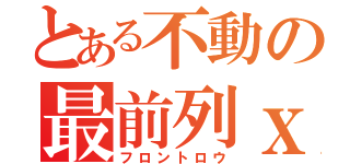 とある不動の最前列ｘ２（フロントロウ）