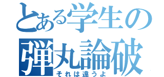 とある学生の弾丸論破（それは違うよ）