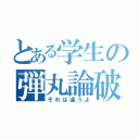 とある学生の弾丸論破（それは違うよ）