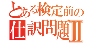 とある検定前の仕訳問題Ⅱ（）