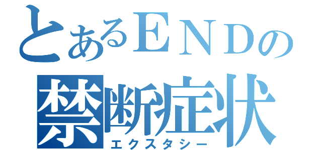 とあるＥＮＤの禁断症状（エクスタシー）