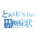 とあるＥＮＤの禁断症状（エクスタシー）