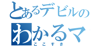 とあるデビルのわかるマン（ここすき）