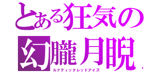 とある狂気の幻朧月睨（ルナティックレッドアイズ）