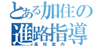 とある加住の進路指導（高校案内）