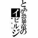 とある恐暴竜のイビルジョー（喰らう）