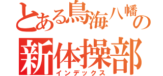 とある鳥海八幡の新体操部（インデックス）
