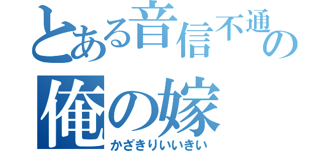 とある音信不通の俺の嫁（かざきりいいきい）