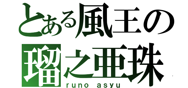 とある風王の瑠之亜珠（ｒｕｎｏ ａｓｙｕ）