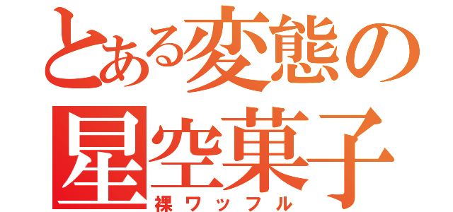 とある変態の星空菓子（裸ワッフル）