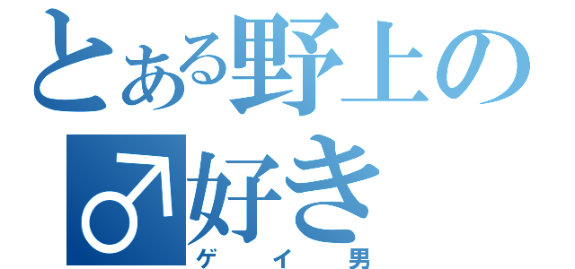 とある野上の♂好き（ゲイ男）