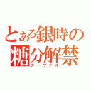 とある銀時の糖分解禁（デーザテル）