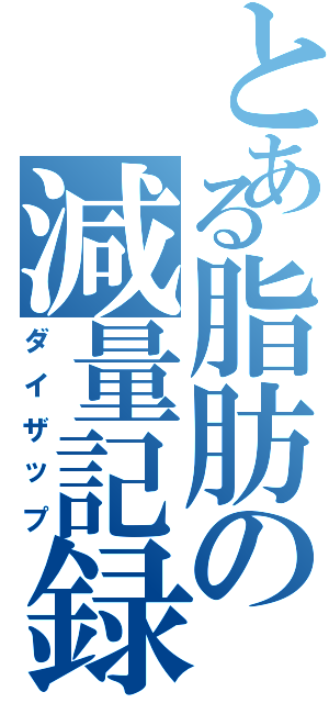 とある脂肪の減量記録（ダイザップ）