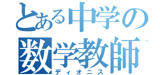 とある中学の数学教師（ディオニス）