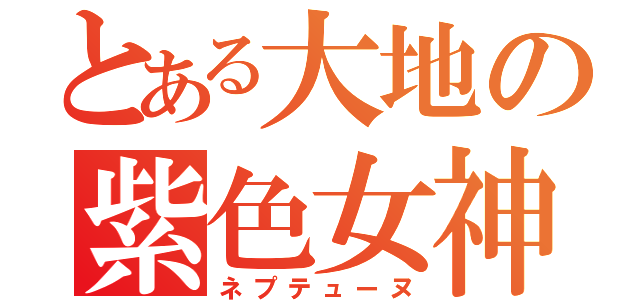 とある大地の紫色女神（ネプテューヌ）