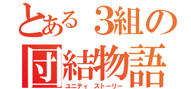 とある３組の団結物語（ユニティ ストーリー）