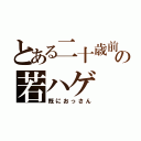 とある二十歳前の若ハゲ（既におっさん）