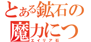 とある鉱石の魔力につき（エイリア石）