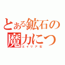 とある鉱石の魔力につき（エイリア石）