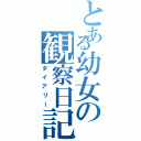 とある幼女の観察日記（ダイアリー）