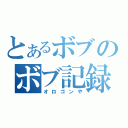 とあるボブのボブ記録（オロゴンや）